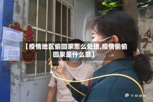 【疫情地区偷回家怎么处理,疫情偷偷回家是什么罪】