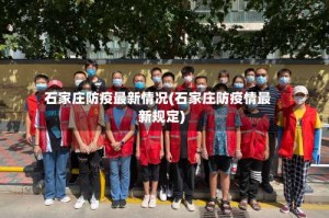 石家庄防疫最新情况(石家庄防疫情最新规定)
