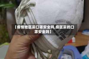 【疫情地区买口罩安全吗,疫区买的口罩安全吗】