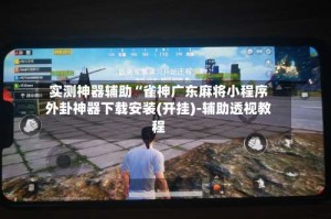 实测神器辅助“雀神广东麻将小程序外卦神器下载安装(开挂)-辅助透视教程