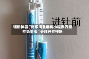辅助神器“微乐河北麻将小程序万能挂免费版”必胜开挂神器