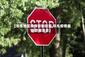 【华东地区疫情管制政策,华东疫情最新数据消息】