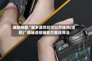 辅助神器“越乡游双扣可以开挂吗(透视)”揭秘透视辅助万能挂用法