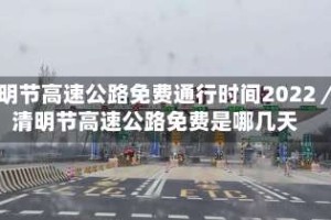 清明节高速公路免费通行时间2022／清明节高速公路免费是哪几天