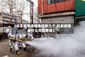 【丹东疫情详细地区有几个,丹东疫情是什么风险等级】