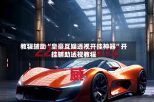 教程辅助“皇豪互娱透视开挂神器”开挂辅助透视教程