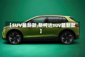 【SUV最新款,斯柯达suv最新款】