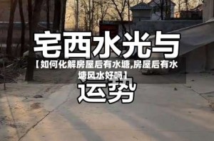 【如何化解房屋后有水塘,房屋后有水塘风水好吗】