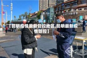 【昆明疫情最新管控地区,昆明最新疫情防控】