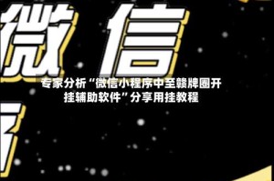 专家分析“微信小程序中至赣牌圈开挂辅助软件”分享用挂教程