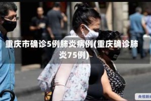 重庆市确诊5例肺炎病例(重庆确诊肺炎75例)