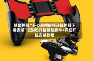 辅助神器“开心泉州麻将开挂神器下载安装”(透视)开挂辅助脚本+详细开挂安装教程