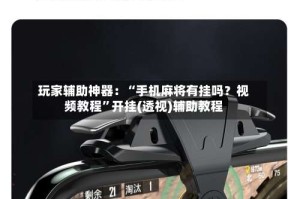 玩家辅助神器：“手机麻将有挂吗？视频教程”开挂(透视)辅助教程