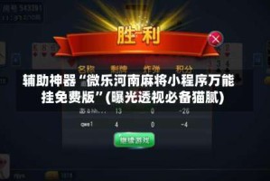 辅助神器“微乐河南麻将小程序万能挂免费版”(曝光透视必备猫腻)