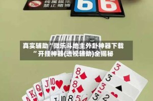 真实辅助“微乐斗地主外卦神器下载”开挂神器{透视辅助}全揭秘