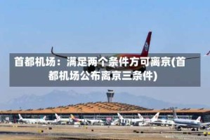 首都机场：满足两个条件方可离京(首都机场公布离京三条件)