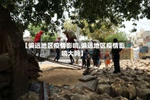 【偏远地区疫情影响,偏远地区疫情影响大吗】