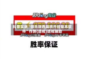 科普实测“微乐陕西麻将开挂版本软件”作弊(透视)透视辅助