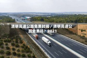 清明高速公路免费时间／清明高速公路免费吗？2021