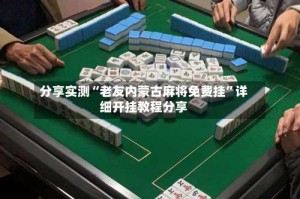 分享实测“老友内蒙古麻将免费挂”详细开挂教程分享