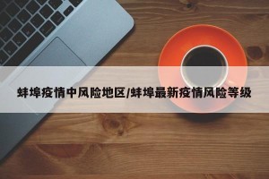 蚌埠疫情中风险地区/蚌埠最新疫情风险等级