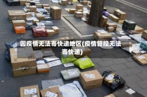 因疫情无法寄快递地区(疫情管控无法寄快递)