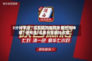 3分钟学会“微乐陕西麻将免费开挂神器”透视挂!详细分享装挂步骤