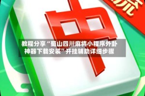 教程分享“蜀山四川麻将小程序外卦神器下载安装”开挂辅助详细步骤