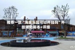 推荐一款“海底乐园可以开挂吗”开挂辅助脚本+详细