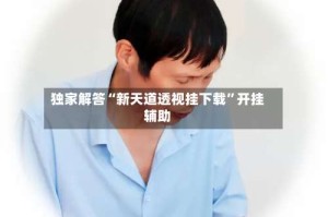 独家解答“新天道透视挂下载”开挂辅助