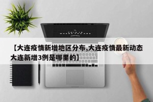 【大连疫情新增地区分布,大连疫情最新动态大连新增3例是哪里的】