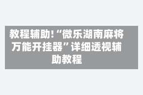 教程辅助!“微乐湖南麻将万能开挂器”详细透视辅助教程