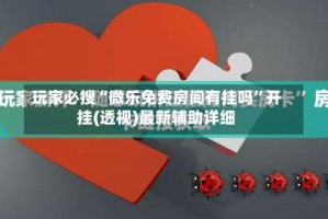 玩家必搜“微乐免费房间有挂吗”开挂(透视)最新辅助详细