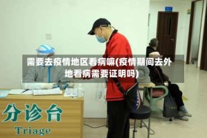 需要去疫情地区看病嘛(疫情期间去外地看病需要证明吗)