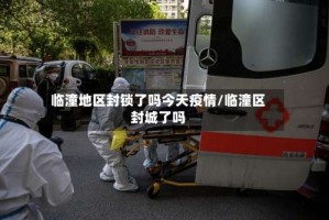 临潼地区封锁了吗今天疫情/临潼区封城了吗