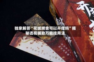 独家解答“花城牌舍可以开挂吗”揭秘透视辅助万能挂用法