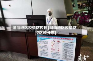 潮汕地区疫情防控区(潮汕地区疫情防控区域分布)
