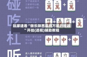 玩家速看“微乐陕西麻将万能开挂器”开挂(透视)辅助教程