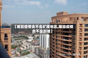 【莆田疫情会不会扩增地区,莆田疫情会不会封城】