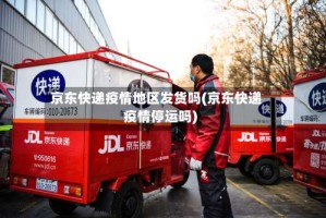 京东快递疫情地区发货吗(京东快递疫情停运吗)