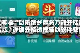 辅助神器“微乐家乡麻将万能开挂器通用版”详细外挂透视辅助软件教程