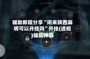辅助教程分享“闲来陕西麻将可以开挂吗”开挂(透视)辅助神器
