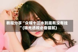 教程分享“众娱十三水到底有没有挂”(曝光透视必备猫腻)