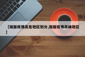 【瑞丽疫情高危地区划分,瑞丽疫情高峰地区】