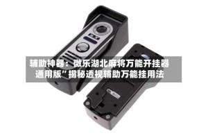 辅助神器：微乐湖北麻将万能开挂器通用版”揭秘透视辅助万能挂用法