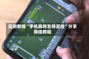 实测教程“手机麻将怎样买挂”分享用挂教程