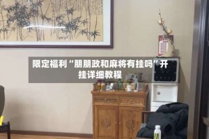 限定福利“朋朋政和麻将有挂吗”开挂详细教程
