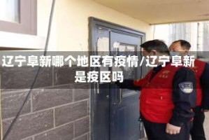 辽宁阜新哪个地区有疫情/辽宁阜新是疫区吗