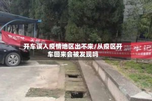 开车误入疫情地区出不来/从疫区开车回来会被发现吗