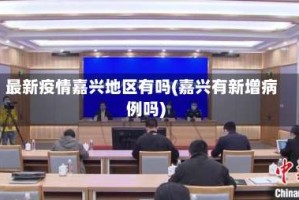 最新疫情嘉兴地区有吗(嘉兴有新增病例吗)